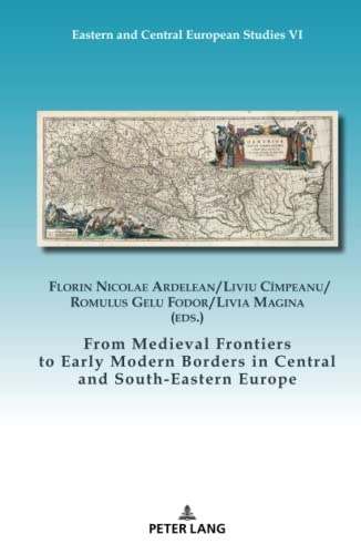 From Medieval Frontiers to Early Modern Borders in Central and South-Eastern Europe (Eastern and Central European Studies, Band 6)
