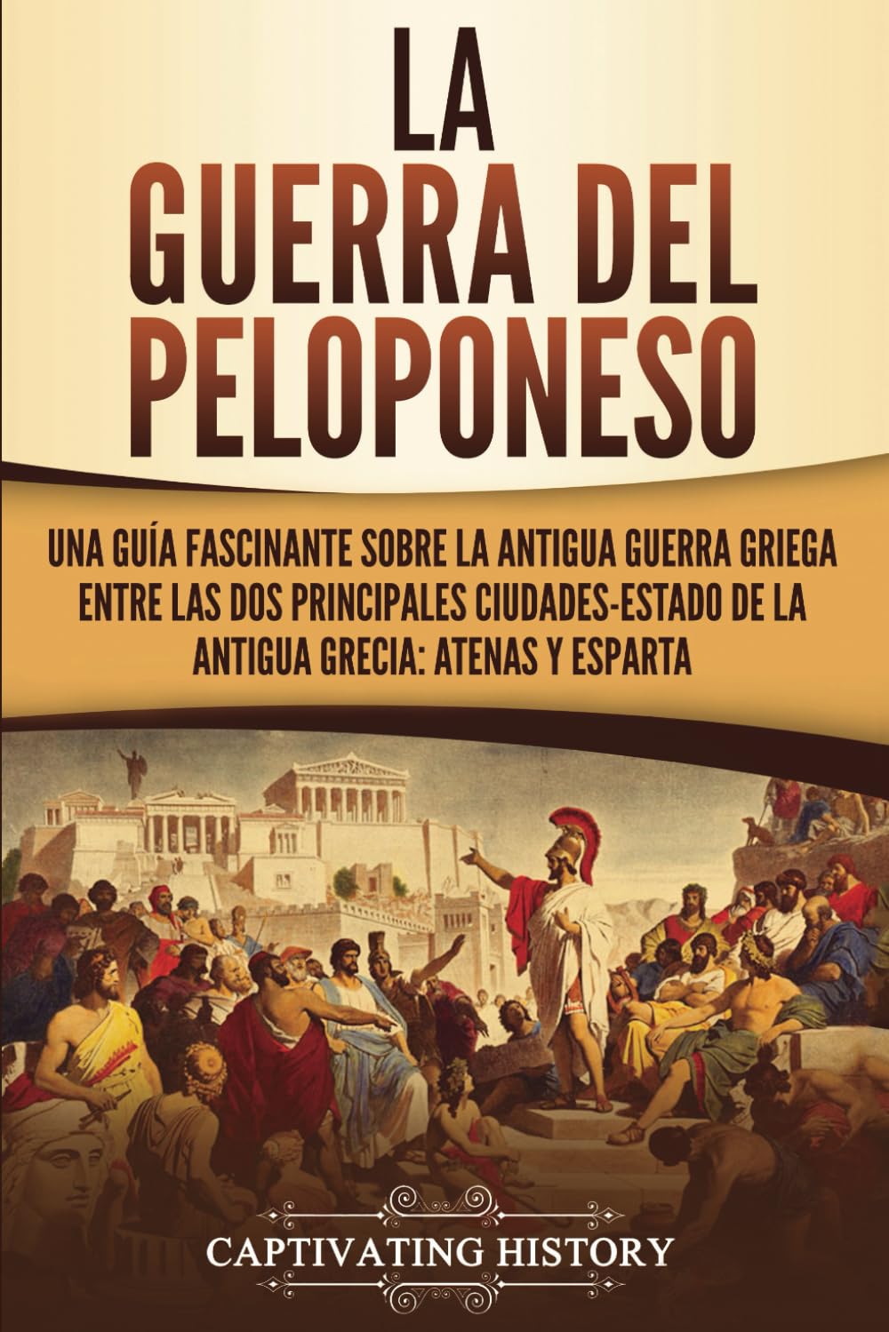 La guerra del Peloponeso: Una guía fascinante sobre la antigua guerra griega entre las dos principales ciudades-estado de la antigua Grecia: Atenas y Esparta (Historia de la Antigua Grecia)
