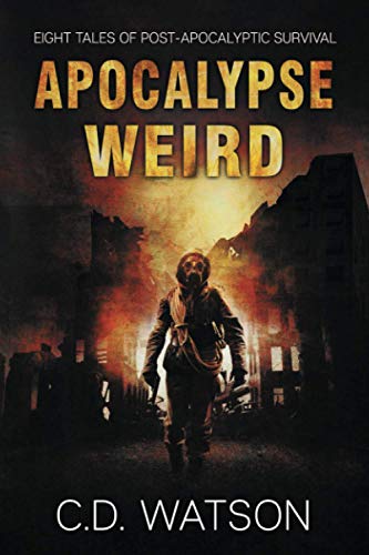 Apocalypse Weird: Eight Tales of Post-Apocalyptic Survival (Weird Short Fiction Series, Band 2)