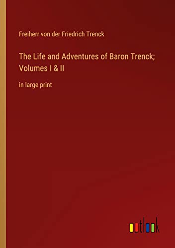 The Life and Adventures of Baron Trenck; Volumes I & II: in large print