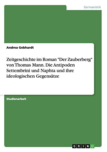 Zeitgeschichte im Roman Der Zauberberg von Thomas Mann. Die Antipoden Settembrini und Naphta und ihre ideologischen Gegensätze