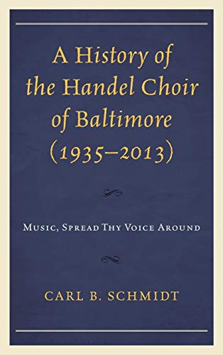 A History of the Handel Choir of Baltimore (1935-2013): Music, Spread Thy Voice Around