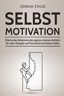 Selbstmotivation: Erlerne das Geheimnis des eigenen inneren Antriebs für mehr Disziplin und Fortschritt bei Deinen Zielen (Inkl. BONUS-Kapitel: ... NLP, Konzentration steigern, Band 1)