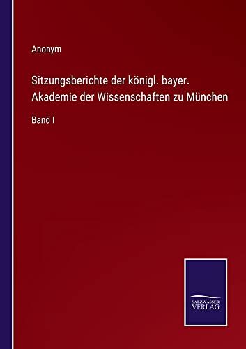 Sitzungsberichte der königl. bayer. Akademie der Wissenschaften zu München: Band I