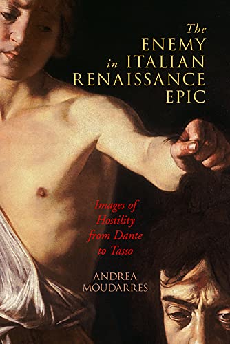 The Enemy in Italian Renaissance Epic: Images of Hostility from Dante to Tasso (Early Modern Exchange)