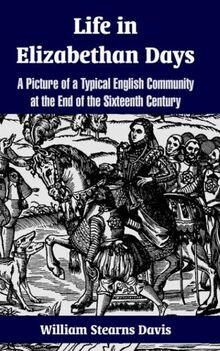 Life in Elizabethan Days: A Picture of a Typical English Community at the End of the Sixteenth Century