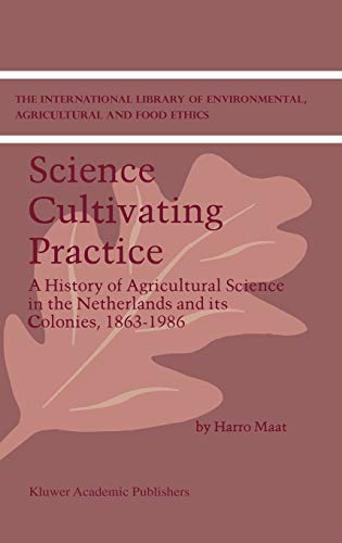 Science Cultivating Practice: A History of Agricultural Science in the Netherlands and its Colonies, 1863–1986 (The International Library of Environmental, Agricultural and Food Ethics, 1, Band 1)