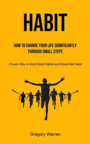 Habit: How to Change Your Life Significantly through Small Steps (Proven Way to Build Good Habits and Break Bad habit)