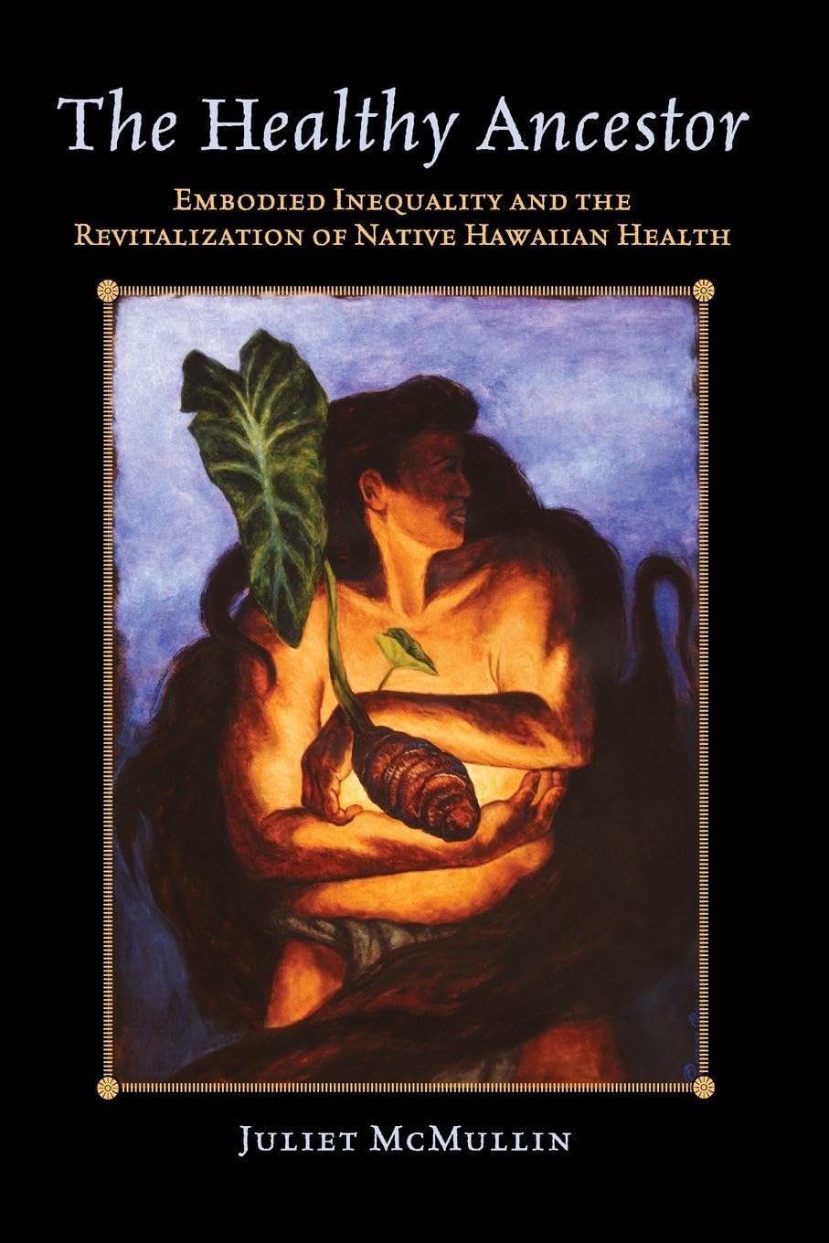 The Healthy Ancestor: Embodied Inequality and the Revitalization of Native Hawai'ian Health (Advances in Critical Medical Anthropology)