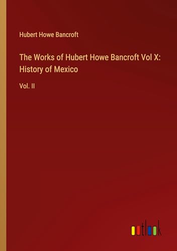 The Works of Hubert Howe Bancroft Vol X: History of Mexico: Vol. II