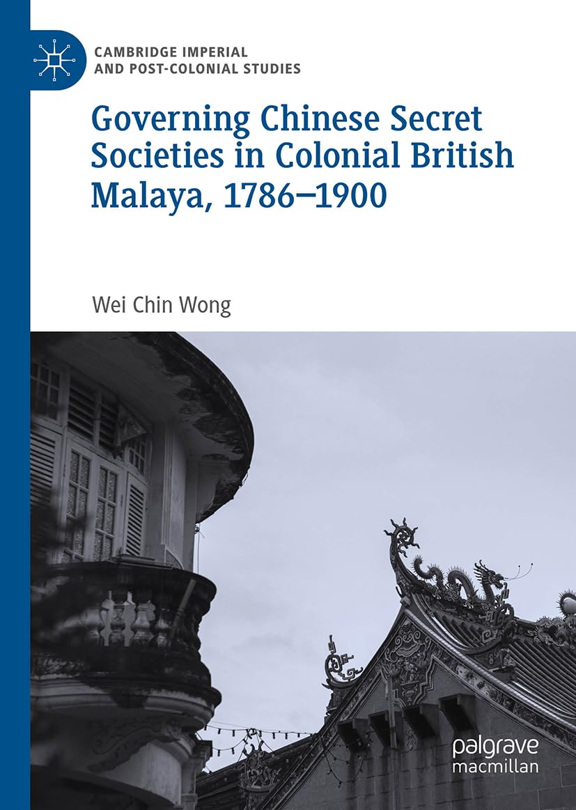 Governing Chinese Secret Societies in Colonial British Malaya, 1786-1900 (Cambridge Imperial and Post-Colonial Studies)