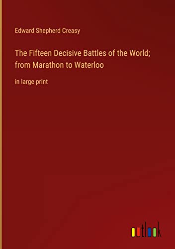 The Fifteen Decisive Battles of the World; from Marathon to Waterloo: in large print