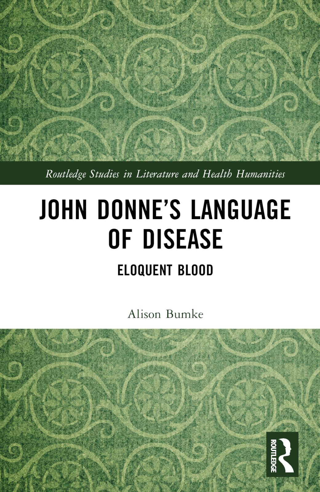 John Donne’s Language of Disease: Eloquent Blood (Routledge Studies in Literature and Health Humanities)