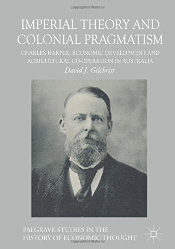 Imperial Theory and Colonial Pragmatism: Charles Harper, Economic Development and Agricultural Co-operation in Australia (Palgrave Studies in the History of Economic Thought Series)