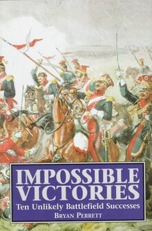 Impossible Victories: Ten Unlikely Battlefields Successes: Ten Unlikely Battlefield Successes