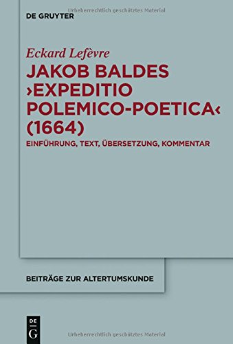 Jakob Baldes ›Expeditio Polemico-Poetica‹ (1664): Eine satirische Verteidigung der lateinischen und neulateinischen Literatur. Einführung, Text, ... (Beiträge zur Altertumskunde, Band 366)