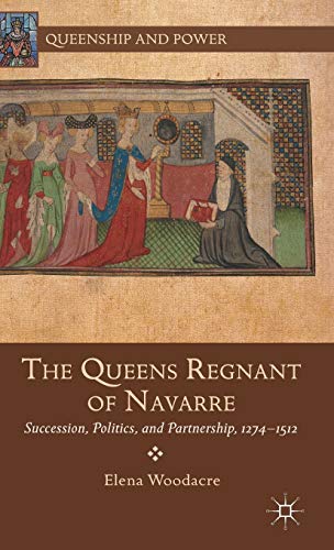 The Queens Regnant of Navarre: Succession, Politics, and Partnership, 1274-1512 (Queenship and Power)