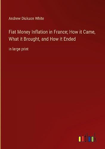 Fiat Money Inflation in France; How it Came, What it Brought, and How it Ended: in large print