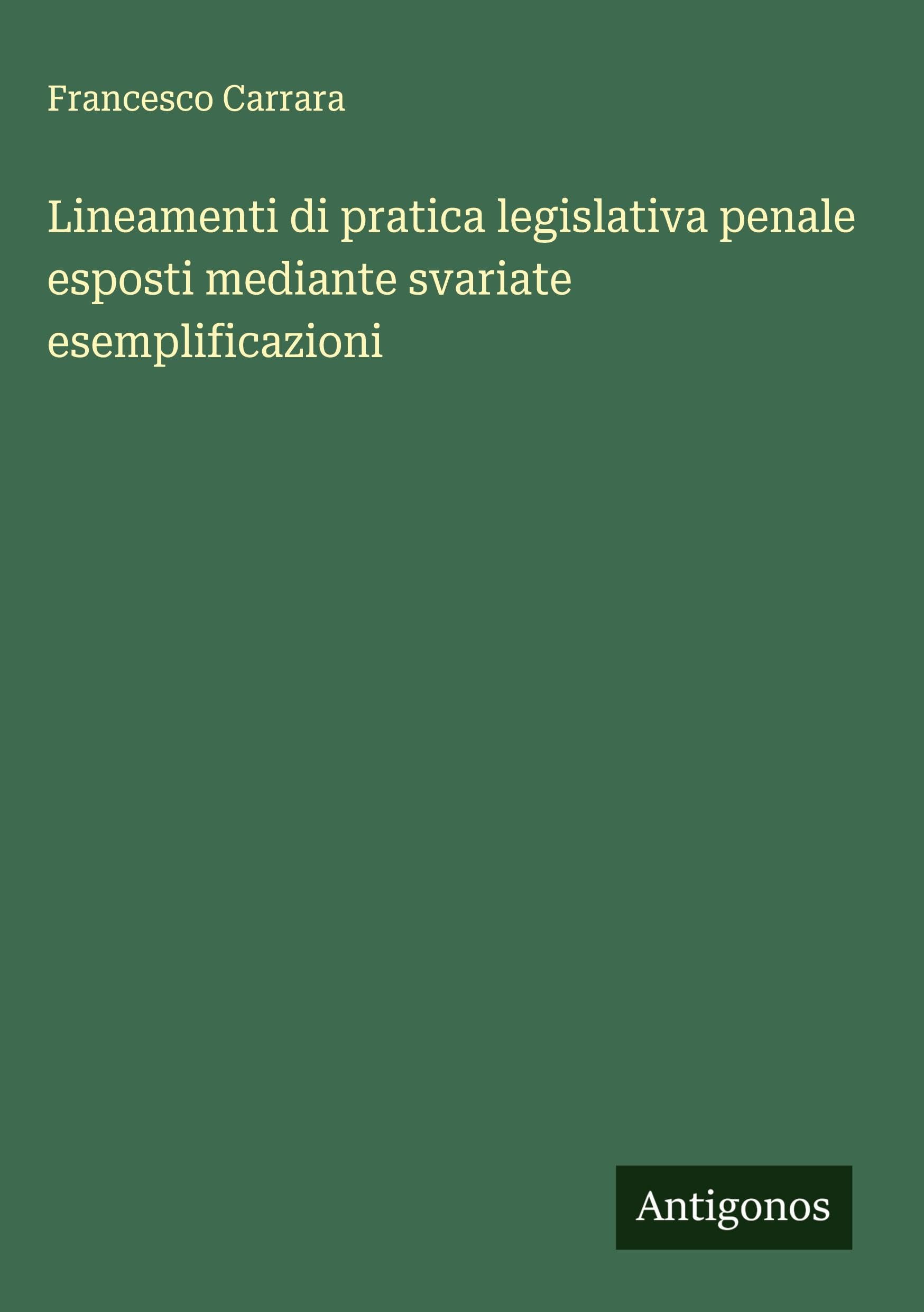 Lineamenti di pratica legislativa penale esposti mediante svariate esemplificazioni
