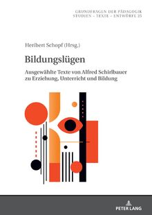 Bildungslügen: Ausgewählte Texte von Alfred Schirlbauer zu Erziehung, Unterricht und Bildung (Grundfragen der Pädagogik, Band 25)