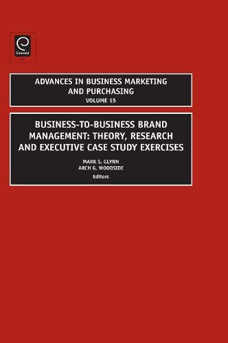 Business-To-Business Brand Management: Theory, Research, and Executive Case Study Exercises (Advances in Business Marketing & Purchasing, Band 15)