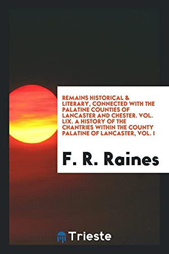 Remains Historical & Literary, Connected with the Palatine Counties of Lancaster and Chester. Vol. LIX. A History of the Chantries within the County Palatine of Lancaster, Vol. I