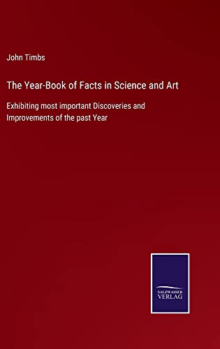 The Year-Book of Facts in Science and Art: Exhibiting most important Discoveries and Improvements of the past Year