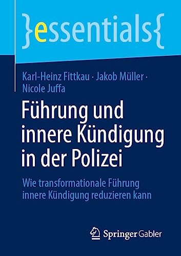 Führung und innere Kündigung in der Polizei: Wie transformationale Führung innere Kündigung reduzieren kann (essentials)