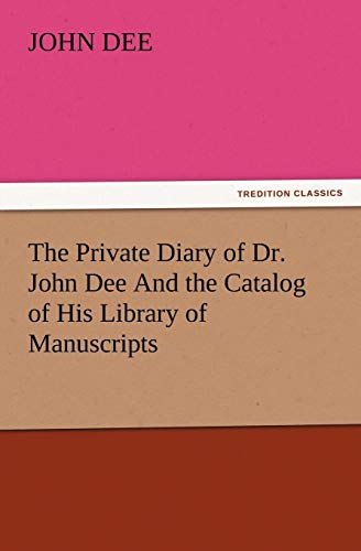The Private Diary of Dr. John Dee And the Catalog of His Library of Manuscripts (TREDITION CLASSICS)
