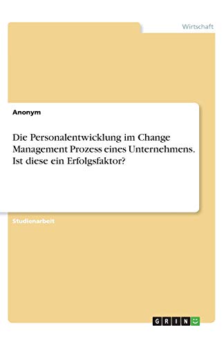 Die Personalentwicklung im Change Management Prozess eines Unternehmens. Ist diese ein Erfolgsfaktor?