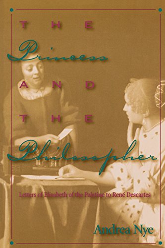 The Princess and the Philosopher: Letters of Elisabeth of the Palatine to Renz Descartes: Letters of Elisabeth of the Palatine to Rene Descartes