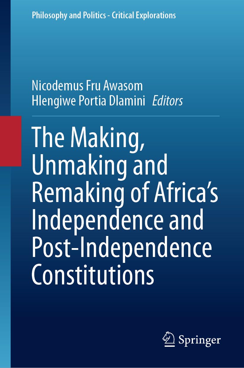 The Making, Unmaking and Remaking of Africa’s Independence and Post-Independence Constitutions (Philosophy and Politics - Critical Explorations, 31, Band 31)