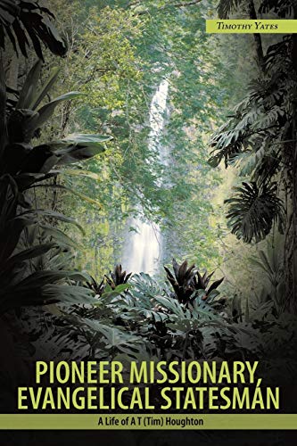 Pioneer Missionary, Evangelical Statesman: A Life Of A T (Tim) Houghton