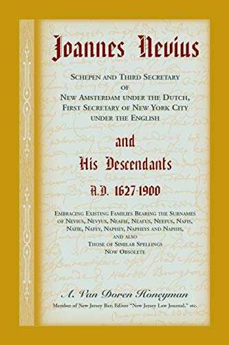 Joannes Nevius, Scepen and Third Secretary of New Amsterdam under the Dutch, First Secretary of New York City under the English, and His Descendants. ... of Nevius, Nevyus, Neafie, Neafus, Neefu