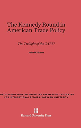 The Kennedy Round in American Trade Policy: The Twilight of the GATT? (Publications Written Under the Auspices of the Center for In)