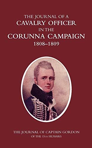 The Journal of a Calvary Officer in the Corruna Campaign 1808-1809: The Journal of Captain Gordon of the 15th Hussars