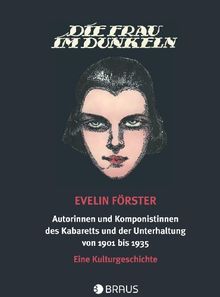 Die Frau im Dunkeln: Autorinnen und Komponistinnen des Kabaretts und der Unterhaltung von 1901-1935