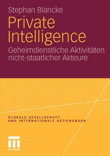 Globale Gesellschaft und internationale Beziehungen: Private Intelligence Geheimdienstliche Aktivitäten nicht-staatlicher Akteure