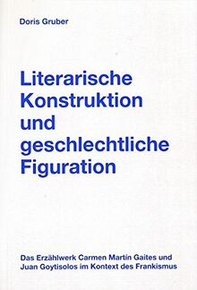 Literarische Konstruktion und geschlechtliche Figuration: Das Erzählwerk Carmen Martín Gaites und Juan Goytisolos im Kontext des Frankismus (Gender Studies Romanistik)