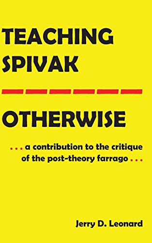 Teaching Spivak―Otherwise: A Contribution to the Critique of the Post-Theory Farrago (Education and Struggle: Narrative, Dialogue, and the Political Production of Meaning, Band 19)