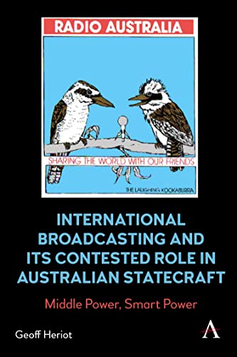 International Broadcasting and Its Contested Role in Australian Statecraft: Middle Power, Smart Power (Anthem Studies in Australian History)
