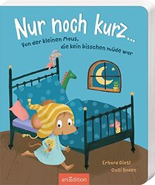 Nur noch kurz ...: Von der kleinen Maus, die kein bisschen müde war