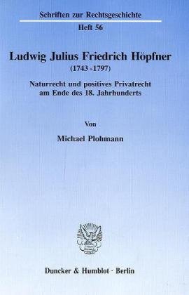 Ludwig Julius Friedrich Höpfner (1743 - 1797).: Naturrecht und positives Privatrecht am Ende des 18. Jahrhunderts.