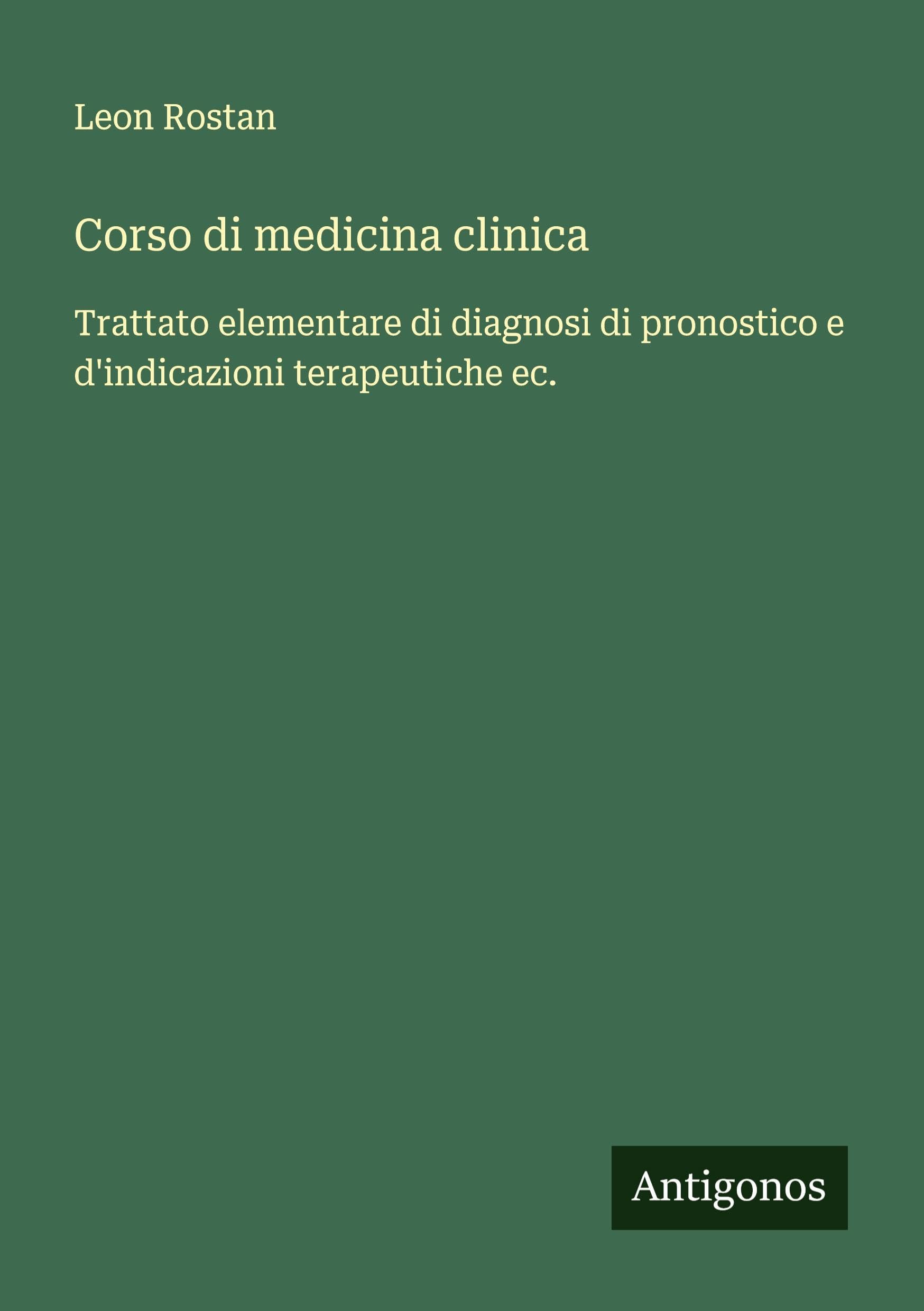 Corso di medicina clinica: Trattato elementare di diagnosi di pronostico e d'indicazioni terapeutiche ec.