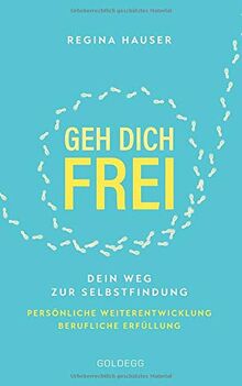 Geh dich frei: Dein Weg zur Selbstfindung. Persönliche Weiterentwicklung. Berufliche Erfüllung.