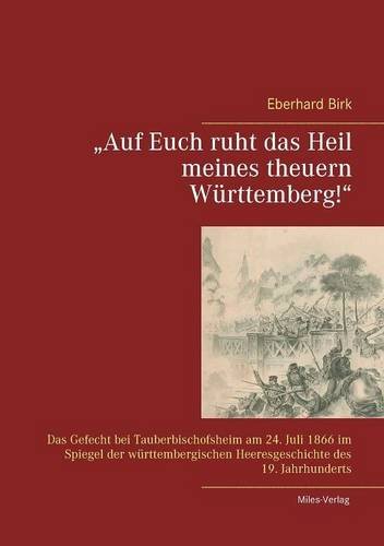 Auf Euch ruht das Heil meines theuern Württemberg!: Das Gefecht bei Tauberbischofsheim am 24. Juli 1866 im Spiegel der württembergischen Heeresgeschichte des 19. Jahrhunderts