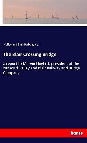 The Blair Crossing Bridge: a report to Marvin Hughitt, president of the Missouri Valley and Blair Railway and Bridge Company
