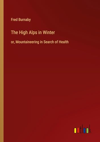 The High Alps in Winter: or, Mountaineering in Search of Health