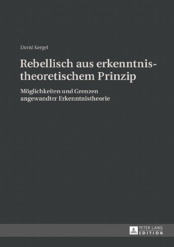 Rebellisch aus erkenntnistheoretischem Prinzip: Möglichkeiten und Grenzen angewandter Erkenntnistheorie