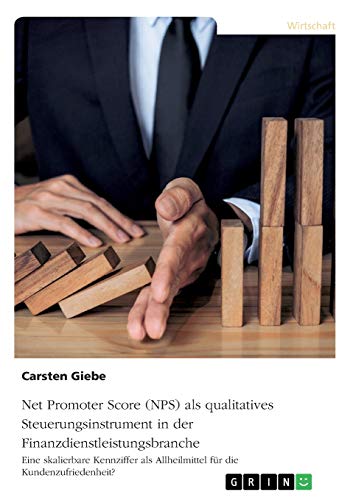Net Promoter Score (NPS) als qualitatives Steuerungsinstrument in der Finanzdienstleistungsbranche: Eine skalierbare Kennziffer als Allheilmittel für die Kundenzufriedenheit?